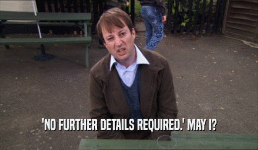 'NO FURTHER DETAILS REQUIRED.' MAY I?  