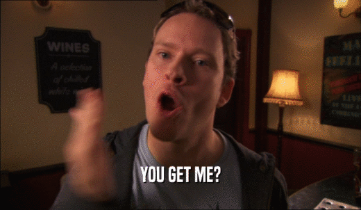 YOU GET ME?  