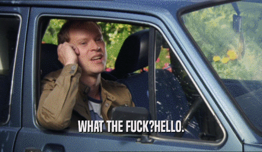 WHAT THE FUCK?HELLO.  