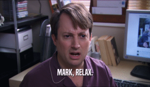 MARK, RELAX.  