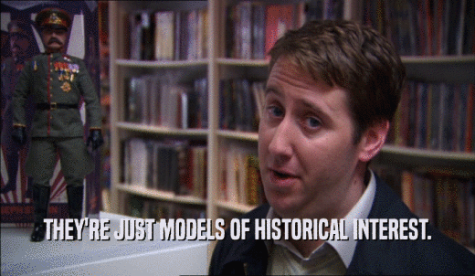 THEY'RE JUST MODELS OF HISTORICAL INTEREST.  