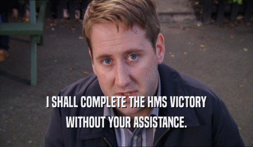 I SHALL COMPLETE THE HMS VICTORY WITHOUT YOUR ASSISTANCE. 