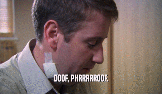 DOOF, PHRRRRROOF.  