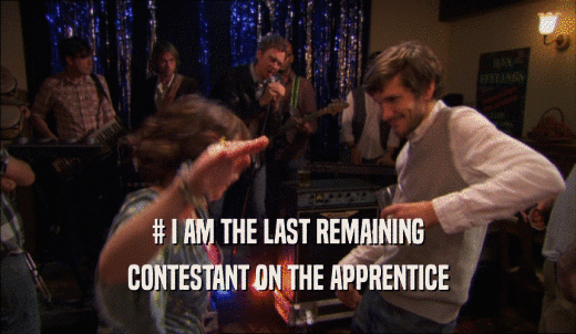 # I AM THE LAST REMAINING CONTESTANT ON THE APPRENTICE 