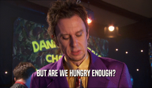 BUT ARE WE HUNGRY ENOUGH?  