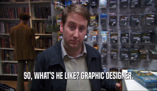 SO, WHAT'S HE LIKE? GRAPHIC DESIGNER.  