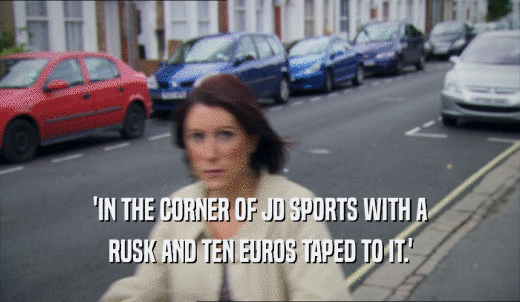 'IN THE CORNER OF JD SPORTS WITH A RUSK AND TEN EUROS TAPED TO IT.' 