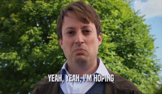 YEAH, YEAH, I'M HOPING  