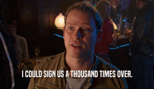 I COULD SIGN US A THOUSAND TIMES OVER.  