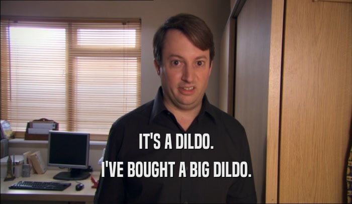 IT'S A DILDO. I'VE BOUGHT A BIG DILDO. 