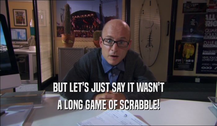 BUT LET'S JUST SAY IT WASN'T A LONG GAME OF SCRABBLE! 