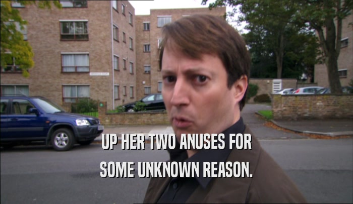 UP HER TWO ANUSES FOR SOME UNKNOWN REASON. 