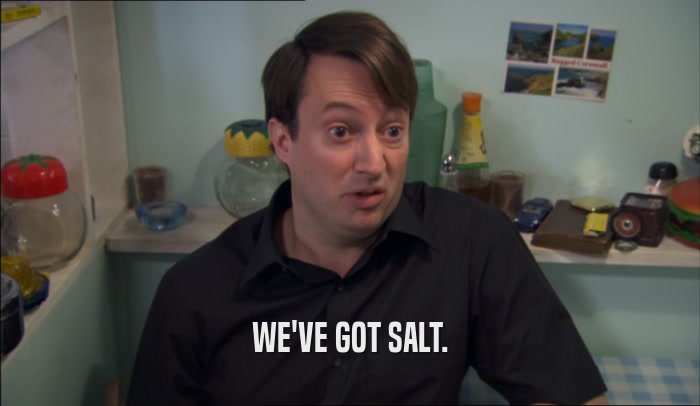 WE'VE GOT SALT.  