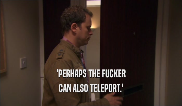 'PERHAPS THE FUCKER
 CAN ALSO TELEPORT.'
 