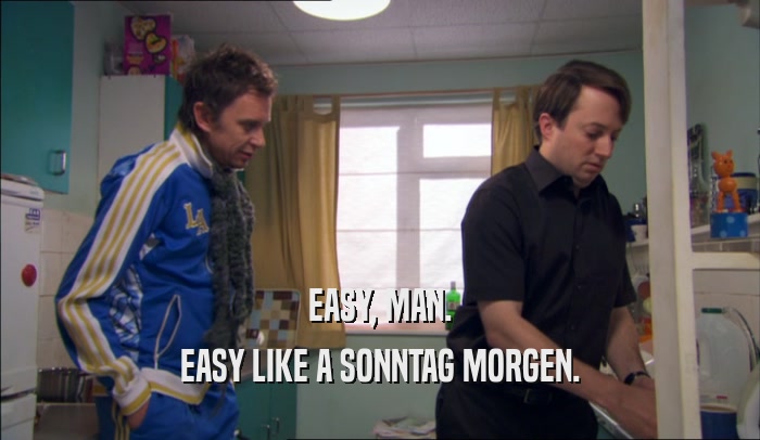 EASY, MAN. EASY LIKE A SONNTAG MORGEN. 