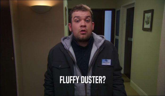 FLUFFY DUSTER?  