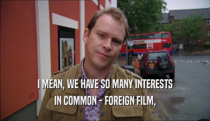 I MEAN, WE HAVE SO MANY INTERESTS IN COMMON - FOREIGN FILM, 