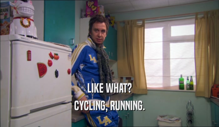 LIKE WHAT? CYCLING, RUNNING. 