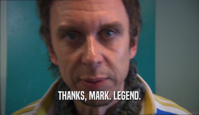 THANKS, MARK. LEGEND.  