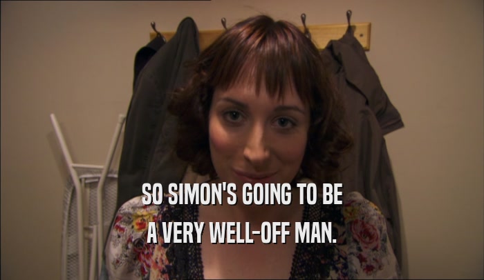 SO SIMON'S GOING TO BE
 A VERY WELL-OFF MAN.
 