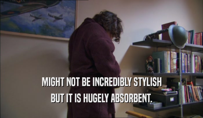 MIGHT NOT BE INCREDIBLY STYLISH BUT IT IS HUGELY ABSORBENT. 