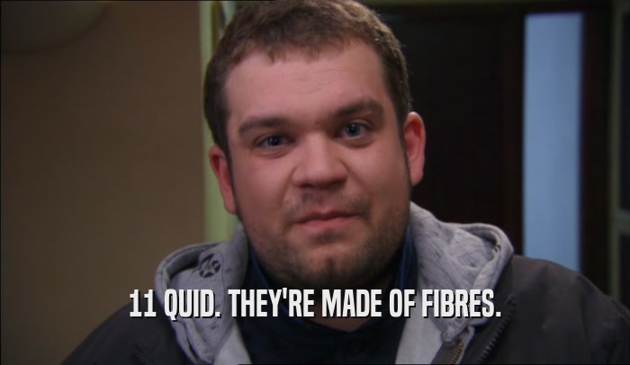 11 QUID. THEY'RE MADE OF FIBRES.  