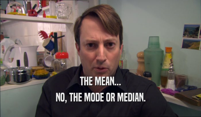THE MEAN... NO, THE MODE OR MEDIAN. 