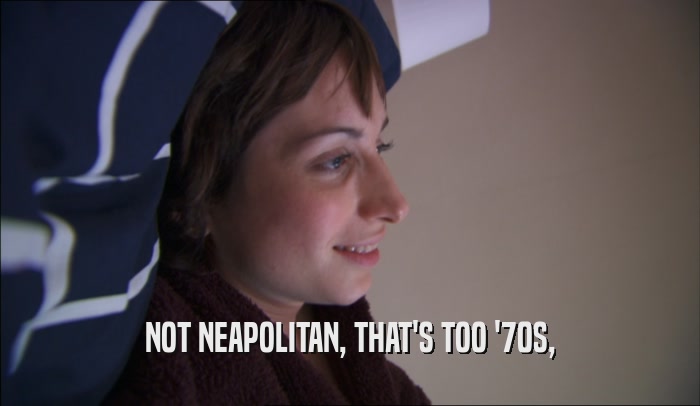 NOT NEAPOLITAN, THAT'S TOO '70S,  