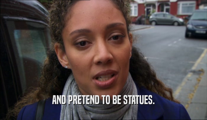 AND PRETEND TO BE STATUES.  