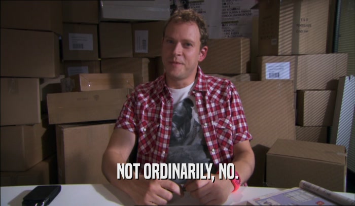 NOT ORDINARILY, NO.  