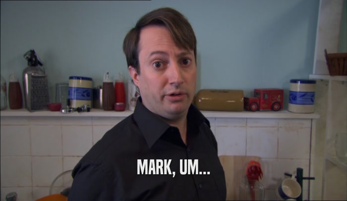 MARK, UM...  