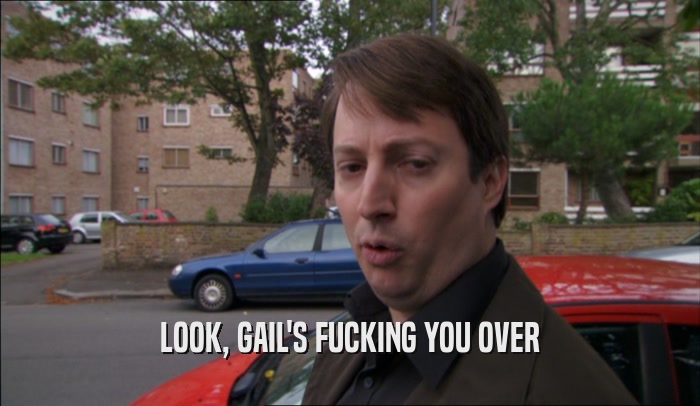LOOK, GAIL'S FUCKING YOU OVER  