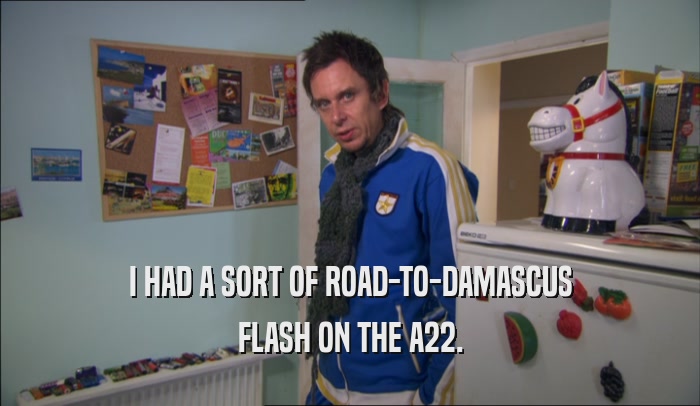 I HAD A SORT OF ROAD-TO-DAMASCUS FLASH ON THE A22. 