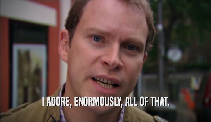 I ADORE, ENORMOUSLY, ALL OF THAT.  