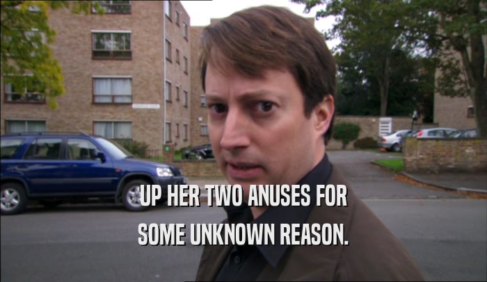 UP HER TWO ANUSES FOR SOME UNKNOWN REASON. 