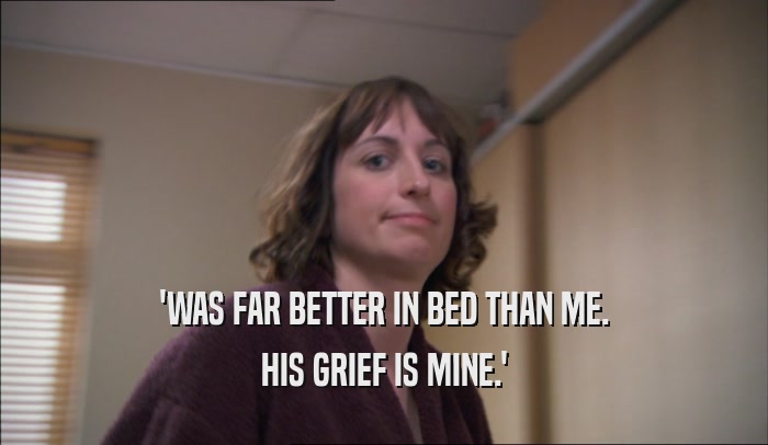 'WAS FAR BETTER IN BED THAN ME. HIS GRIEF IS MINE.' 