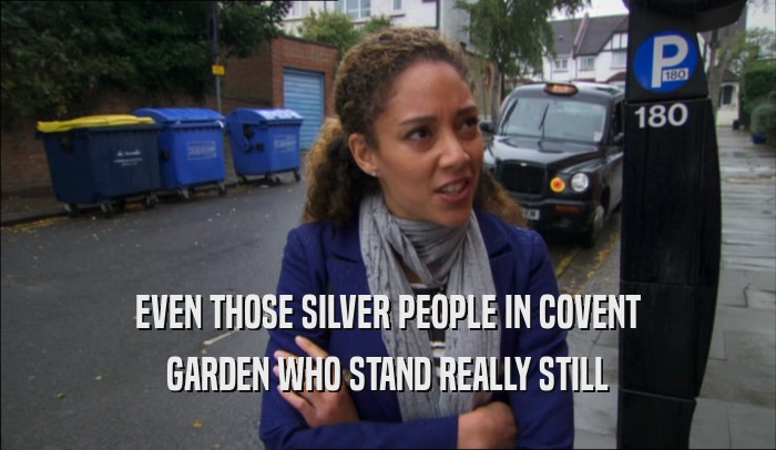 EVEN THOSE SILVER PEOPLE IN COVENT GARDEN WHO STAND REALLY STILL 