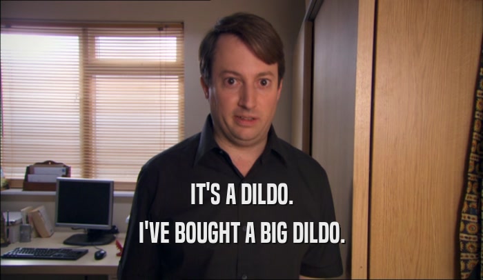 IT'S A DILDO. I'VE BOUGHT A BIG DILDO. 