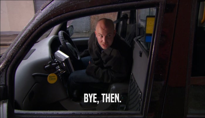 BYE, THEN.  