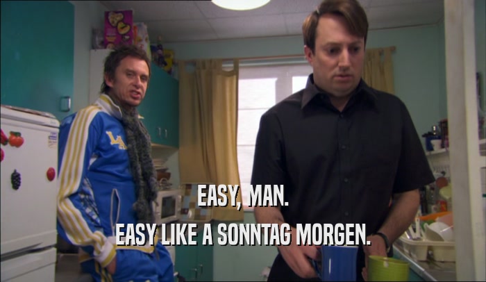EASY, MAN. EASY LIKE A SONNTAG MORGEN. 