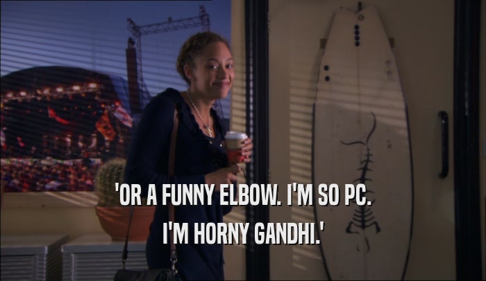 'OR A FUNNY ELBOW. I'M SO PC. I'M HORNY GANDHI.' 