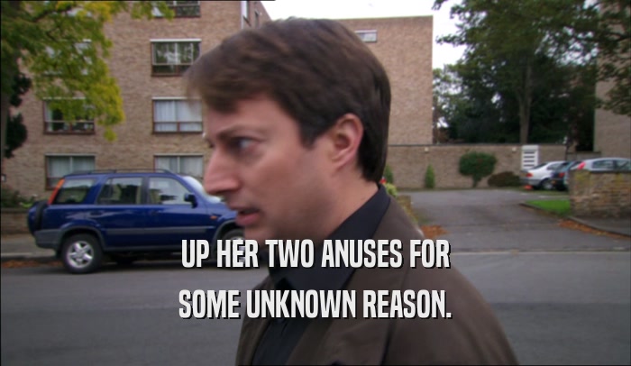 UP HER TWO ANUSES FOR SOME UNKNOWN REASON. 