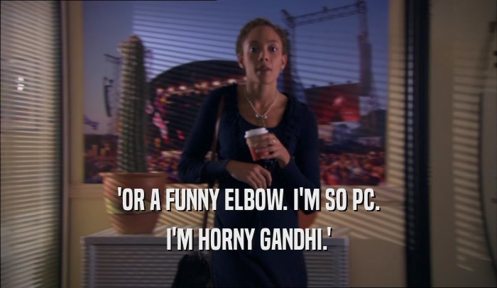 'OR A FUNNY ELBOW. I'M SO PC. I'M HORNY GANDHI.' 