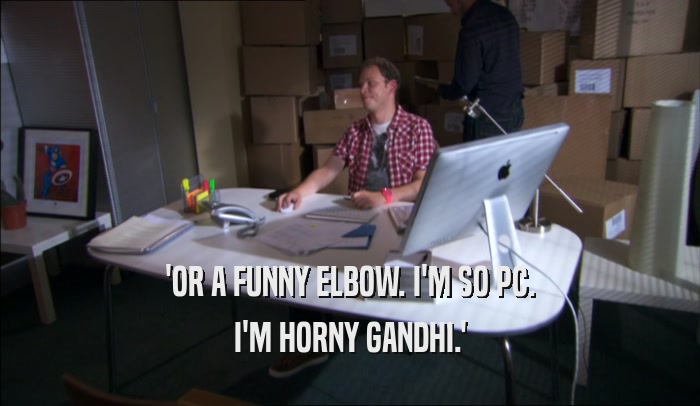 'OR A FUNNY ELBOW. I'M SO PC. I'M HORNY GANDHI.' 
