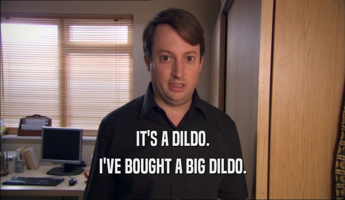 IT'S A DILDO. I'VE BOUGHT A BIG DILDO. 
