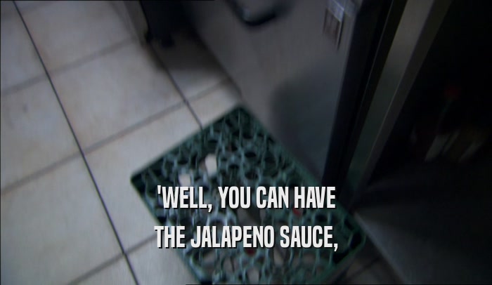 'WELL, YOU CAN HAVE
 THE JALAPENO SAUCE,
 