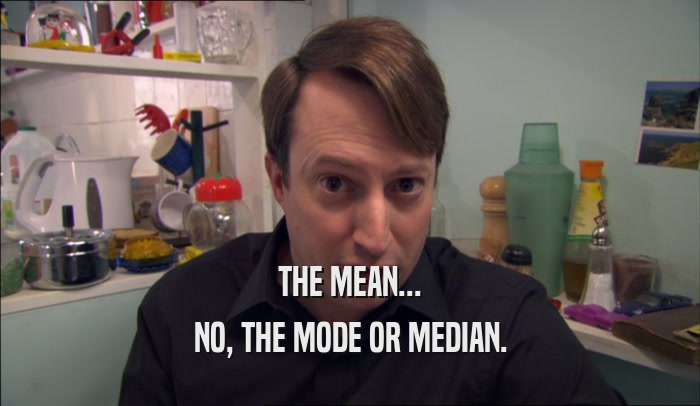 THE MEAN... NO, THE MODE OR MEDIAN. 
