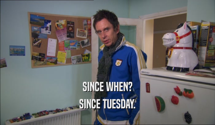 SINCE WHEN? SINCE TUESDAY. 