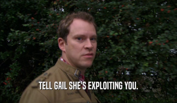TELL GAIL SHE'S EXPLOITING YOU.
  