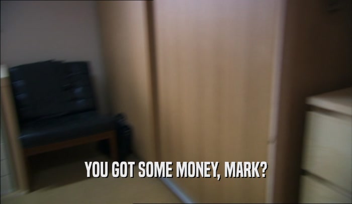 YOU GOT SOME MONEY, MARK?  